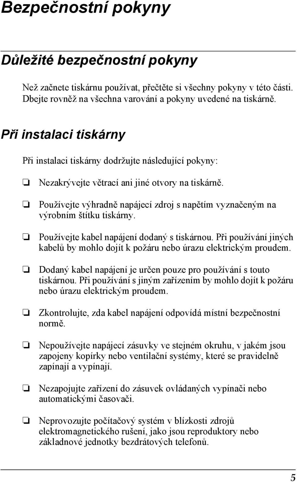 Používejte výhradně napájecí zdroj s napětím vyznačeným na výrobním štítku tiskárny. Používejte kabel napájení dodaný s tiskárnou.