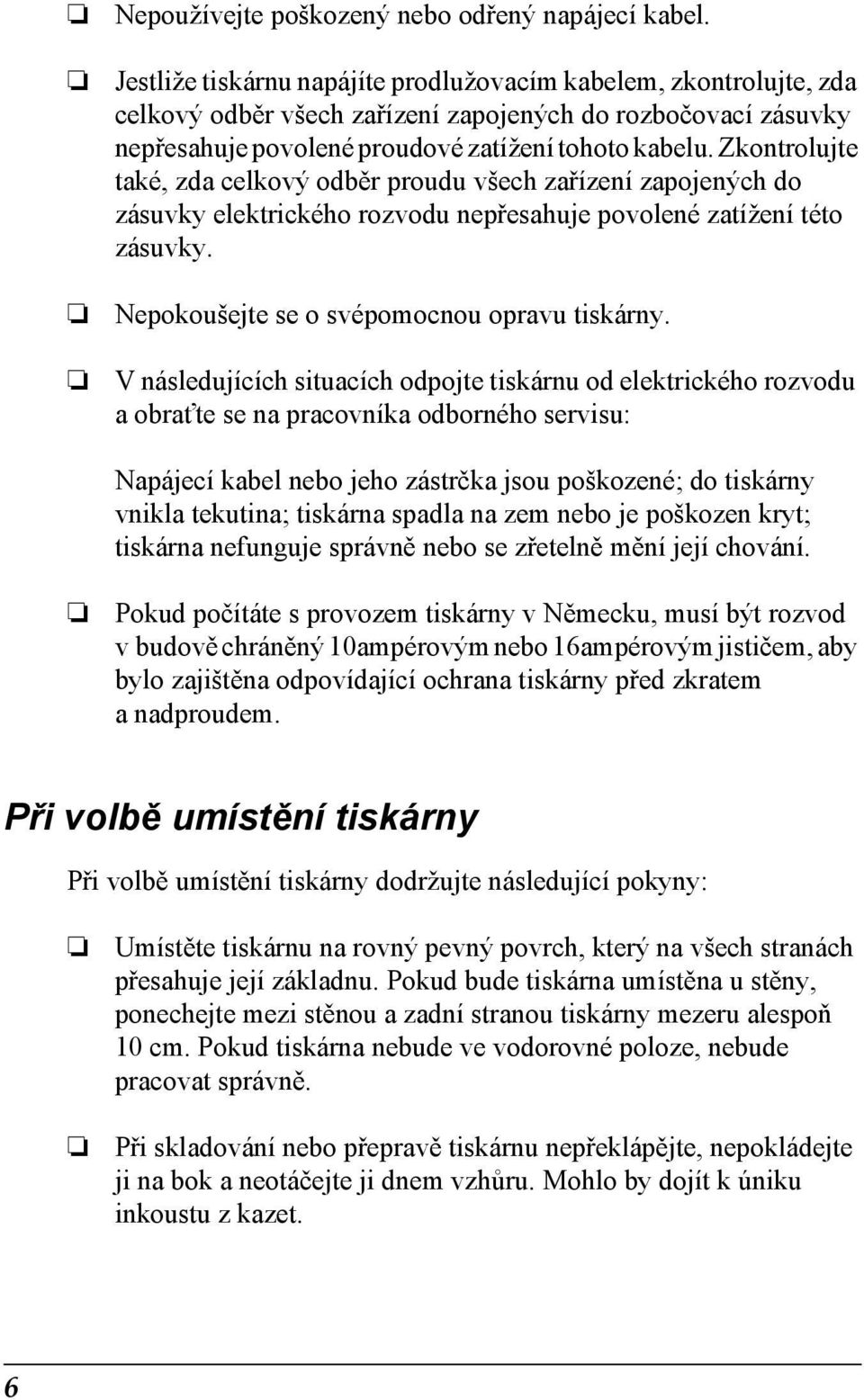 Zkontrolujte také, zda celkový odběr proudu všech zařízení zapojených do zásuvky elektrického rozvodu nepřesahuje povolené zatížení této zásuvky. Nepokoušejte se o svépomocnou opravu tiskárny.