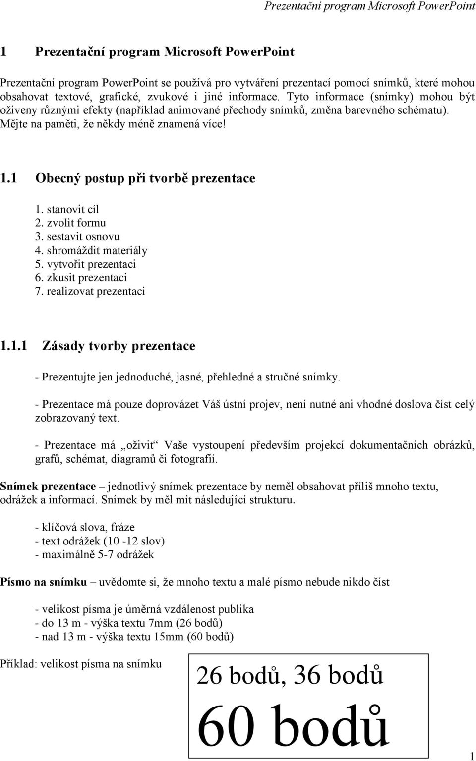 1 Obecný postup při tvorbě prezentace 1. stanovit cíl 2. zvolit formu 3. sestavit osnovu 4. shromáždit materiály 5. vytvořit prezentaci 6. zkusit prezentaci 7. realizovat prezentaci 1.1.1 Zásady tvorby prezentace - Prezentujte jen jednoduché, jasné, přehledné a stručné snímky.