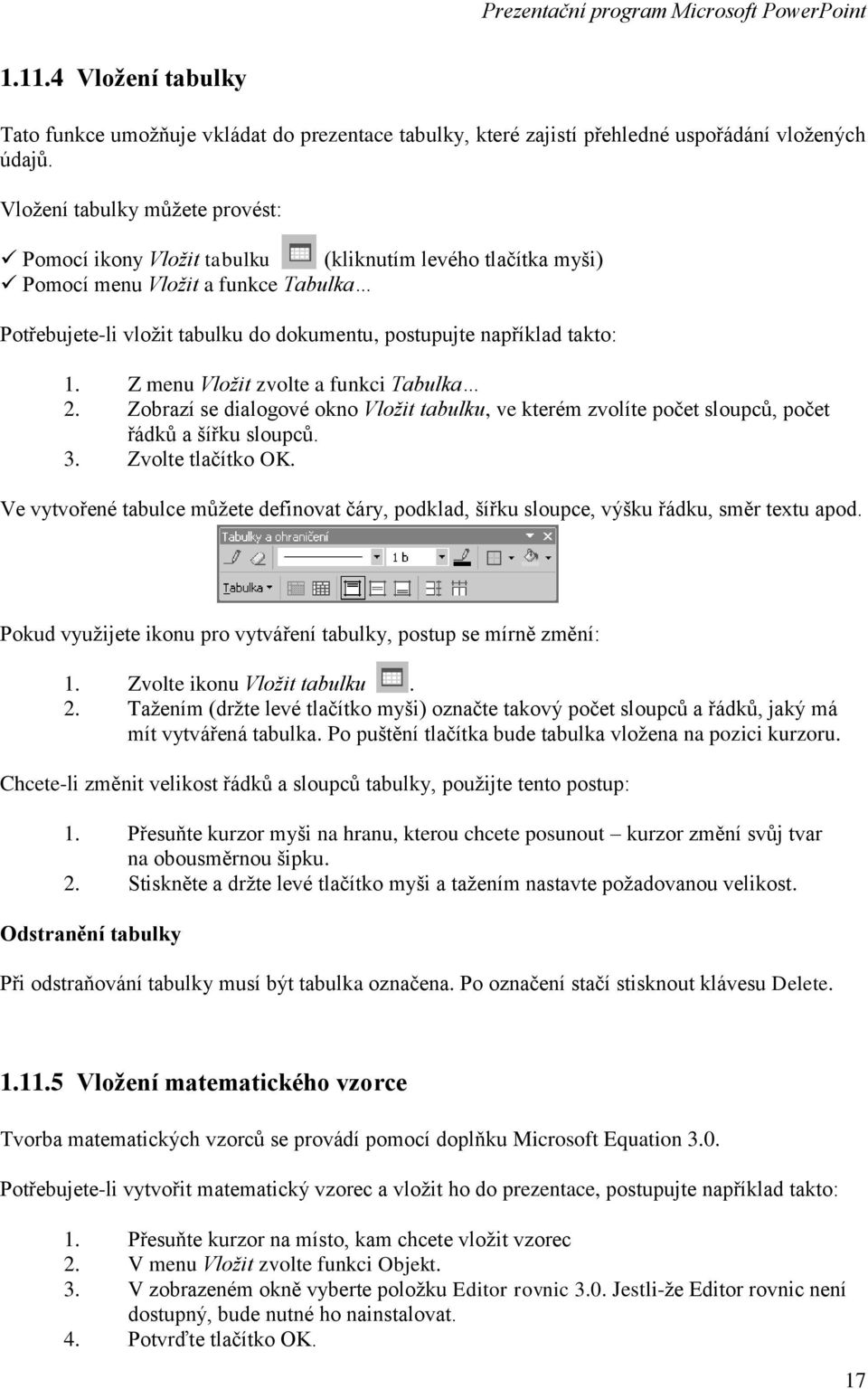 takto: 1. Z menu Vložit zvolte a funkci Tabulka 2. Zobrazí se dialogové okno Vložit tabulku, ve kterém zvolíte počet sloupců, počet řádků a šířku sloupců. 3. Zvolte tlačítko OK.