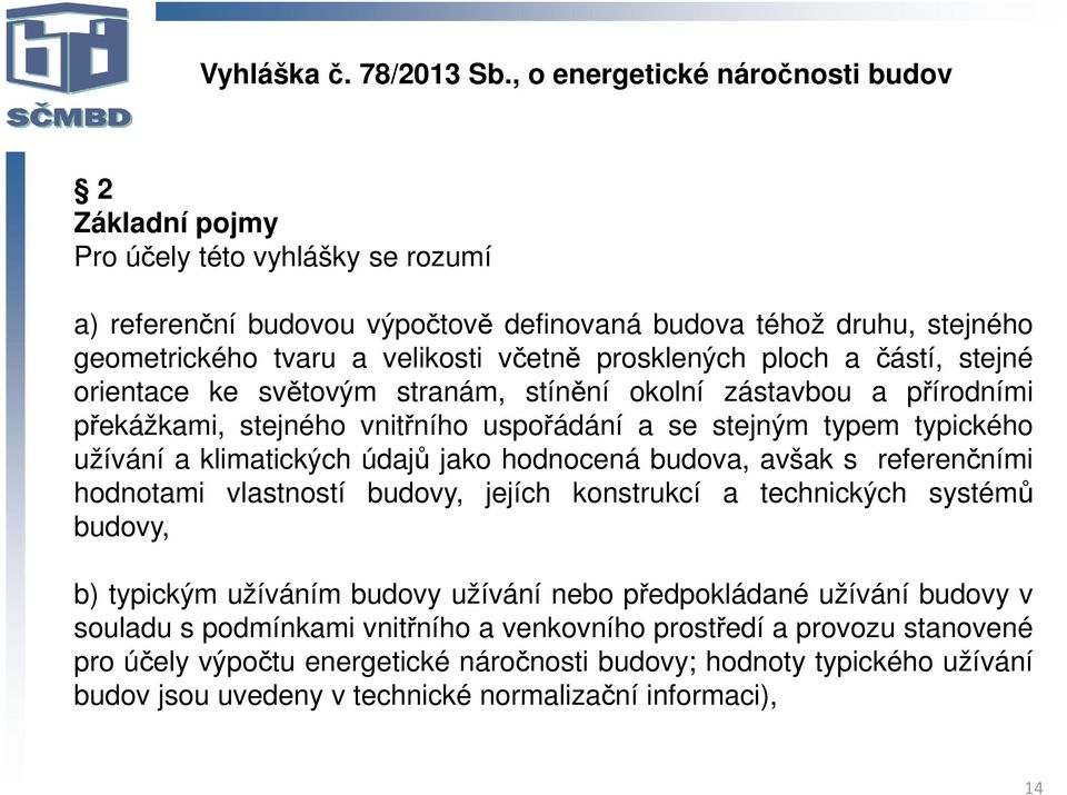 prosklených ploch a částí, stejné orientace ke světovým stranám, stínění okolní zástavbou a přírodními překážkami, stejného vnitřního uspořádání a se stejným typem typického užívání a klimatických