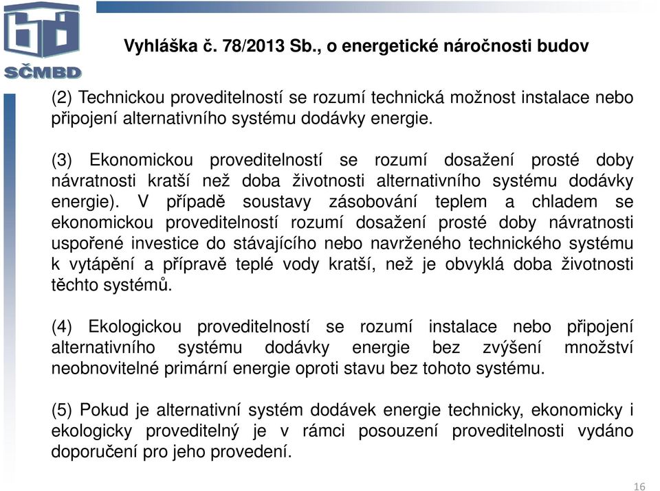 V případě soustavy zásobování teplem a chladem se ekonomickou proveditelností rozumí dosažení prosté doby návratnosti uspořené investice do stávajícího nebo navrženého technického systému k vytápění