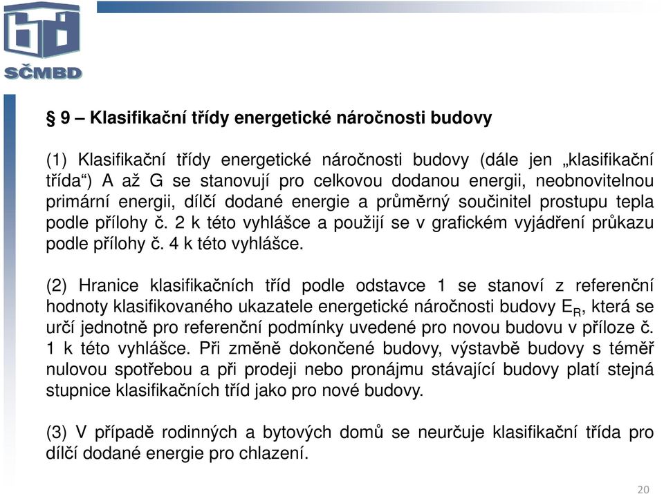 (2) Hranice klasifikačních tříd podle odstavce 1 se stanoví z referenční hodnoty klasifikovaného ukazatele energetické náročnosti budovy E R, která se určí jednotně pro referenční podmínky uvedené