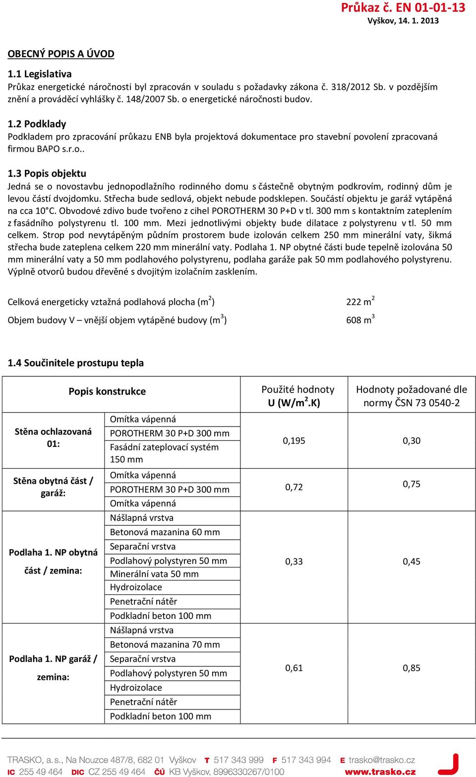 r.o.. 1.3 Popis objektu Jedná se o novostavbu jednopodlažního rodinného domu s částečně obytným podkrovím, rodinný dům je levou částí dvojdomku. Střecha bude sedlová, objekt nebude podsklepen.