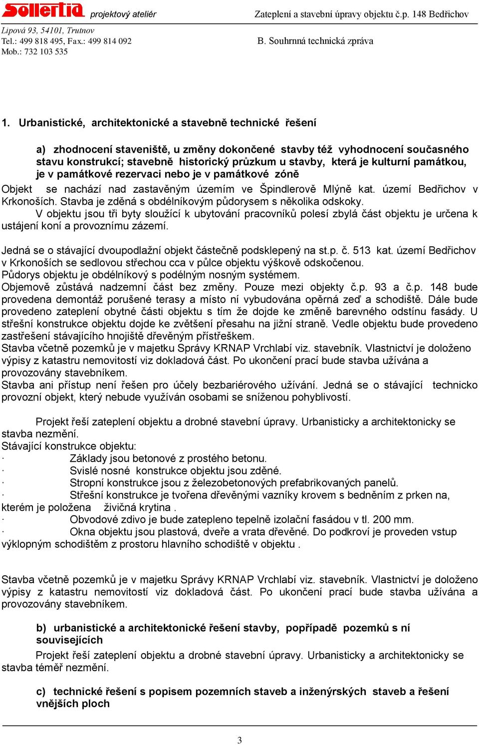 Stavba je zděná s obdélníkovým půdorysem s několika odskoky. V objektu jsou tři byty slouţící k ubytování pracovníků polesí zbylá část objektu je určena k ustájení koní a provoznímu zázemí.