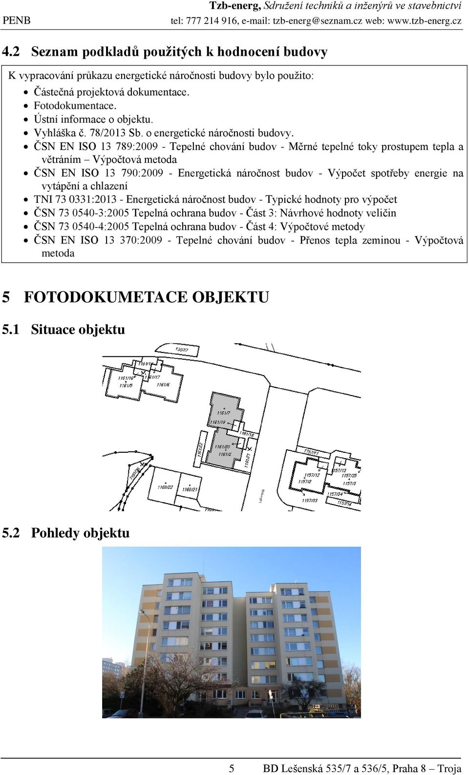 ČSN EN ISO 13 789:2009 - Tepelné chování budov - Měrné tepelné toky prostupem tepla a větráním Výpočtová metoda ČSN EN ISO 13 790:2009 - Energetická náročnost budov - Výpočet spotřeby energie na