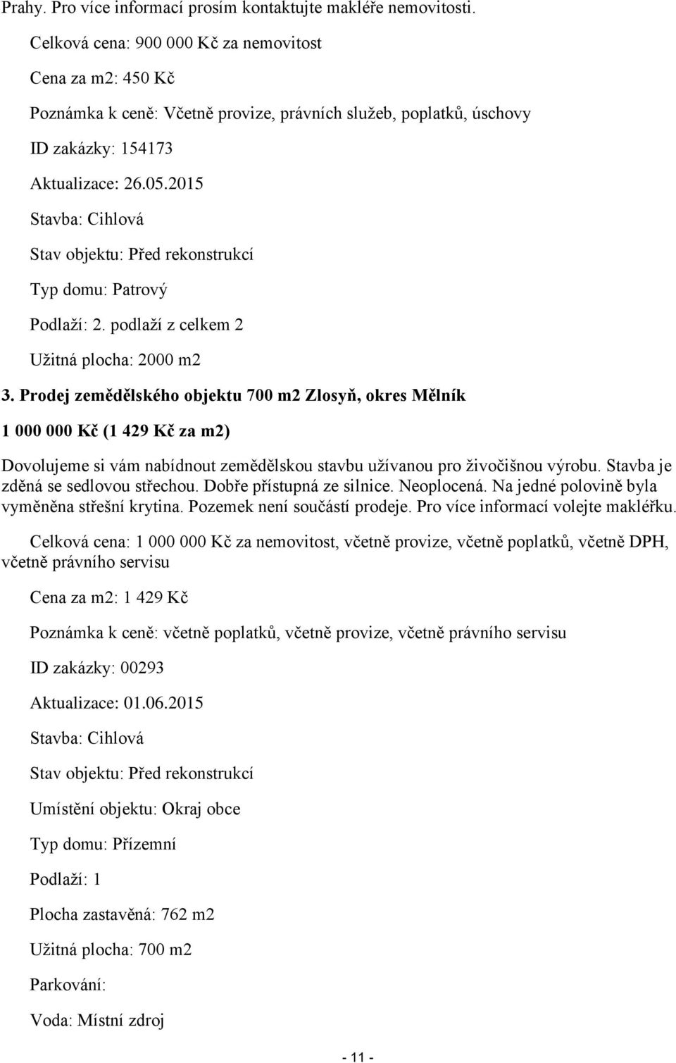 2015 Stavba: Cihlová Stav objektu: Před rekonstrukcí Typ domu: Patrový Podlaží: 2. podlaží z celkem 2 Užitná plocha: 2000 m2 3.