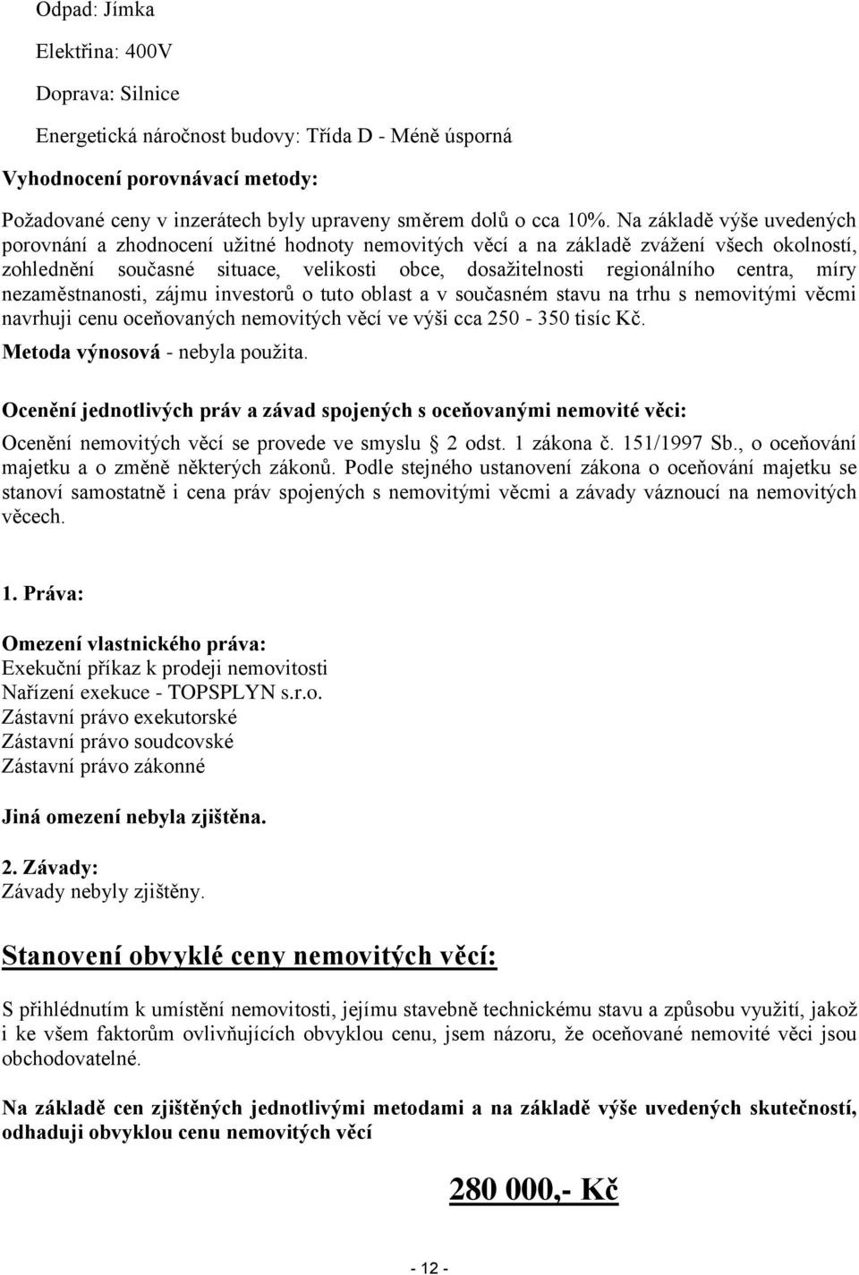 míry nezaměstnanosti, zájmu investorů o tuto oblast a v současném stavu na trhu s nemovitými věcmi navrhuji cenu oceňovaných nemovitých věcí ve výši cca 250-350 tisíc Kč.