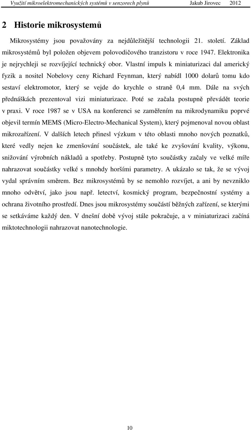 Vlastní impuls k miniaturizaci dal americký fyzik a nositel Nobelovy ceny Richard Feynman, který nabídl 1000 dolarů tomu kdo sestaví elektromotor, který se vejde do krychle o straně 0,4 mm.