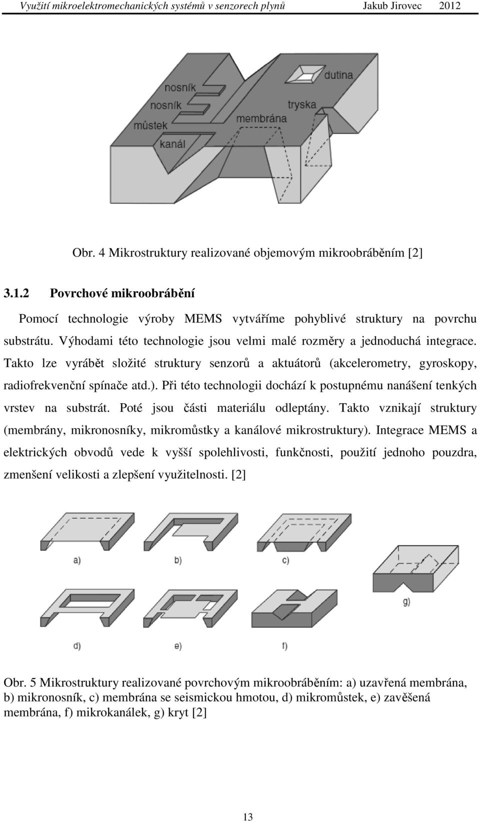 Při této technologii dochází k postupnému nanášení tenkých vrstev na substrát. Poté jsou části materiálu odleptány.