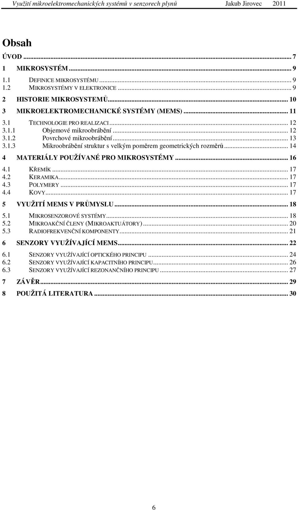.. 14 4 MATERIÁLY POUŽÍVANÉ PRO MIKROSYSTÉMY... 16 4.1 KŘEMÍK... 17 4.2 KERAMIKA... 17 4.3 POLYMERY... 17 4.4 KOVY... 17 5 VYUŽITÍ MEMS V PRŮMYSLU... 18 5.1 MIKROSENZOROVÉ SYSTÉMY... 18 5.2 MIKROAKČNÍ ČLENY (MIKROAKTUÁTORY).