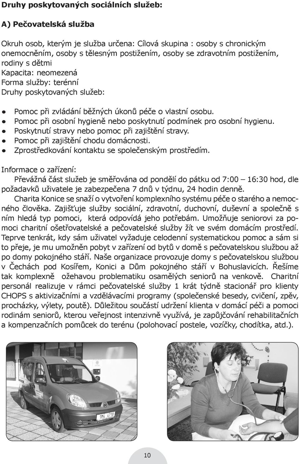 Pomoc při osobní hygieně nebo poskytnutí podmínek pro osobní hygienu. Poskytnutí stravy nebo pomoc při zajištění stravy. Pomoc při zajištění chodu domácnosti.