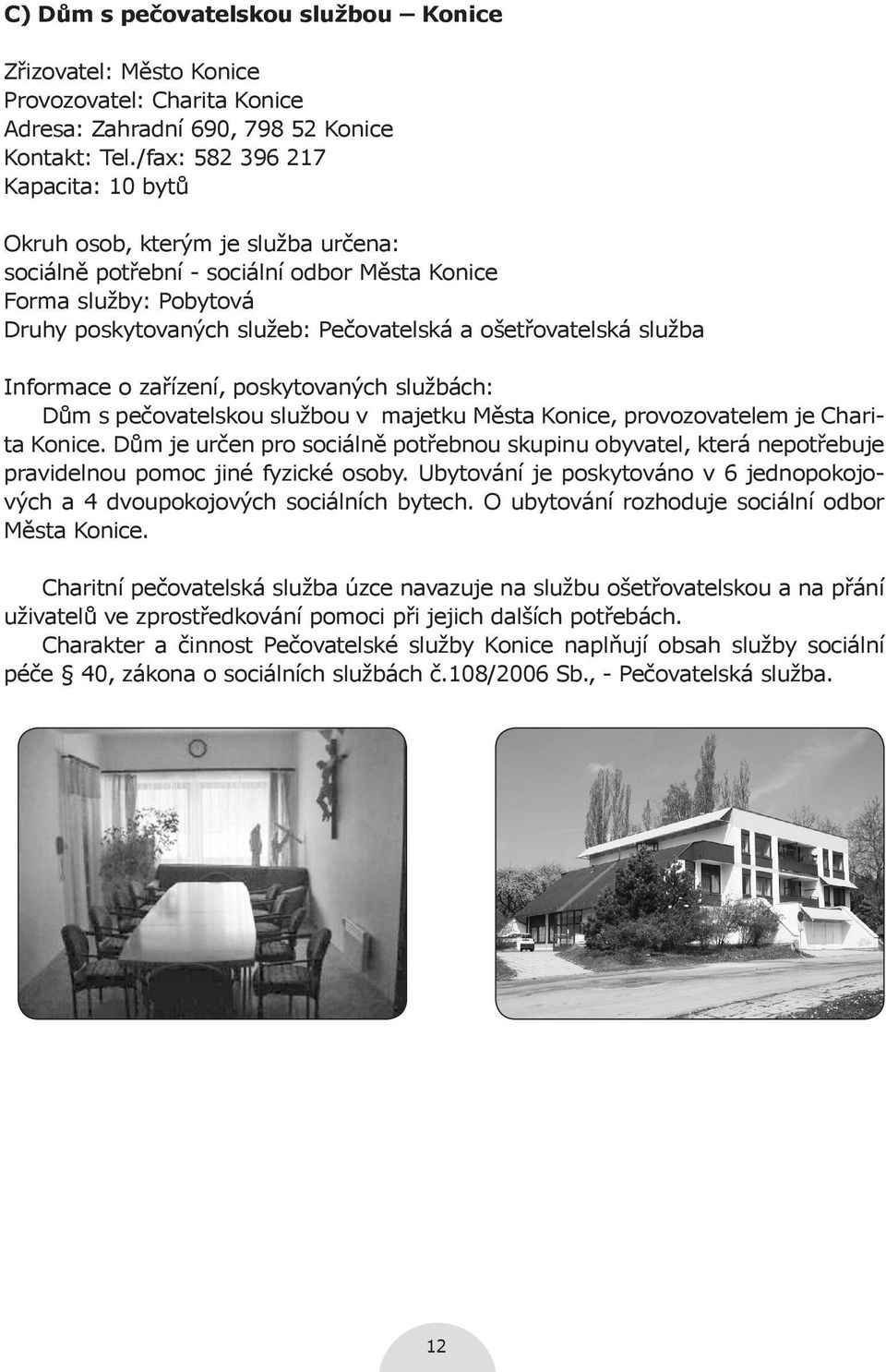 ošetřovatelská služba Informace o zařízení, poskytovaných službách: Dům s pečovatelskou službou v majetku Města Konice, provozovatelem je Charita Konice.