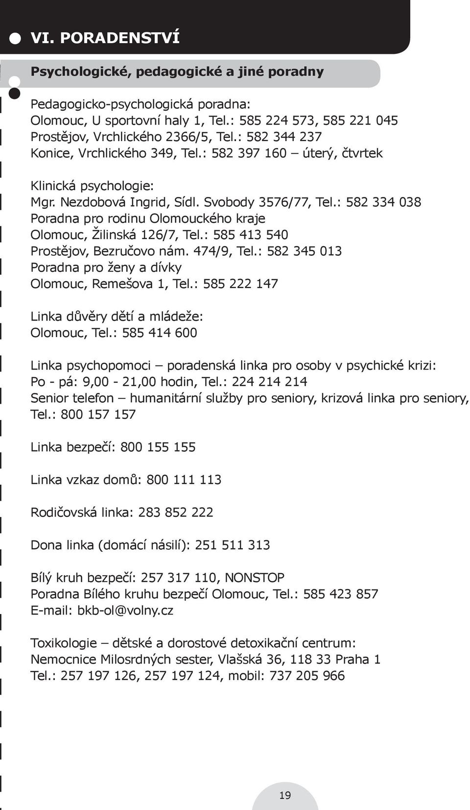 : 582 334 038 Poradna pro rodinu Olomouckého kraje Olomouc, Žilinská 126/7, Tel.: 585 413 540 Prostějov, Bezručovo nám. 474/9, Tel.: 582 345 013 Poradna pro ženy a dívky Olomouc, Remešova 1, Tel.