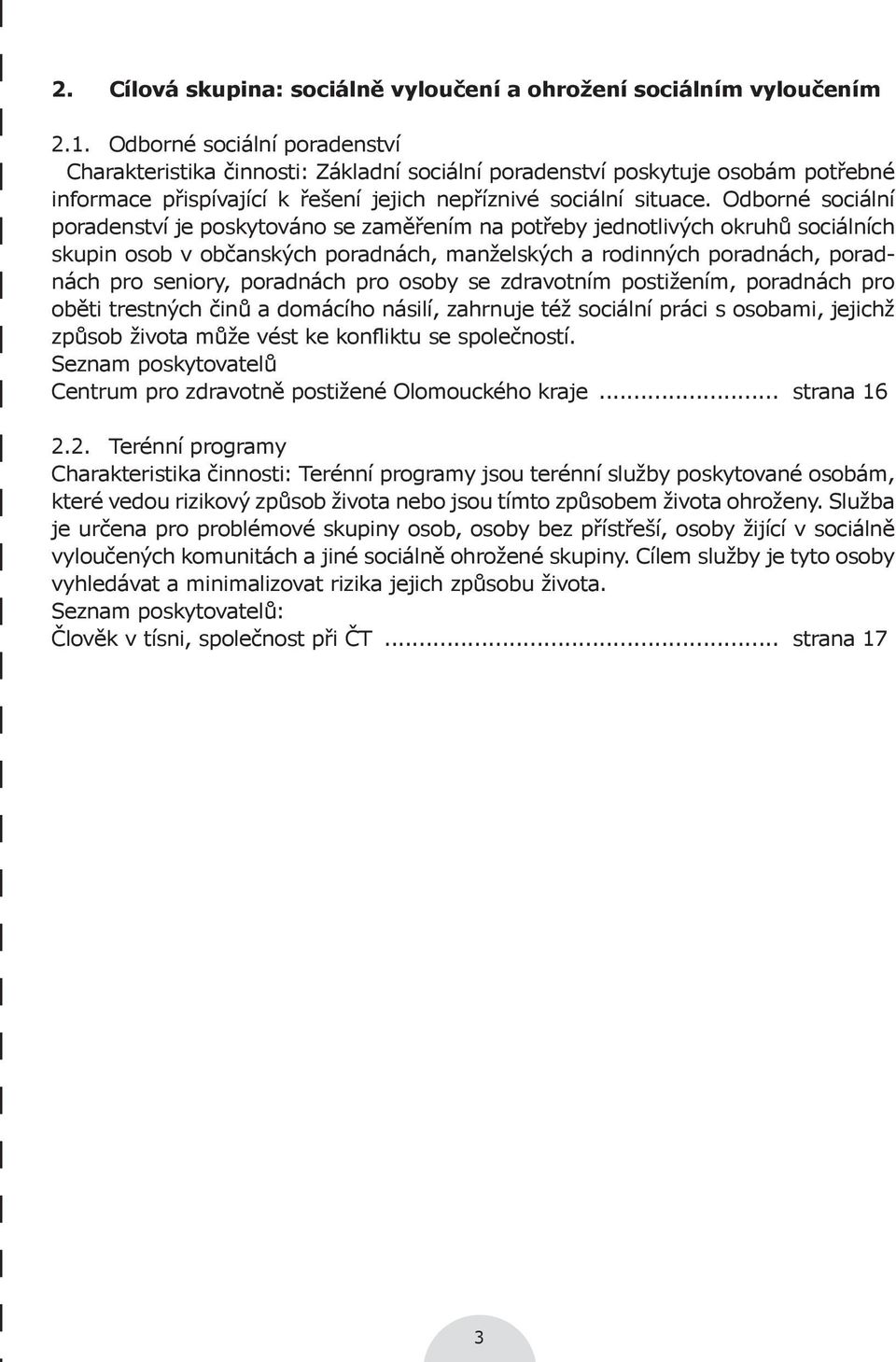 Odborné sociální poradenství je poskytováno se zaměřením na potřeby jednotlivých okruhů sociálních skupin osob v občanských poradnách, manželských a rodinných poradnách, poradnách pro seniory,
