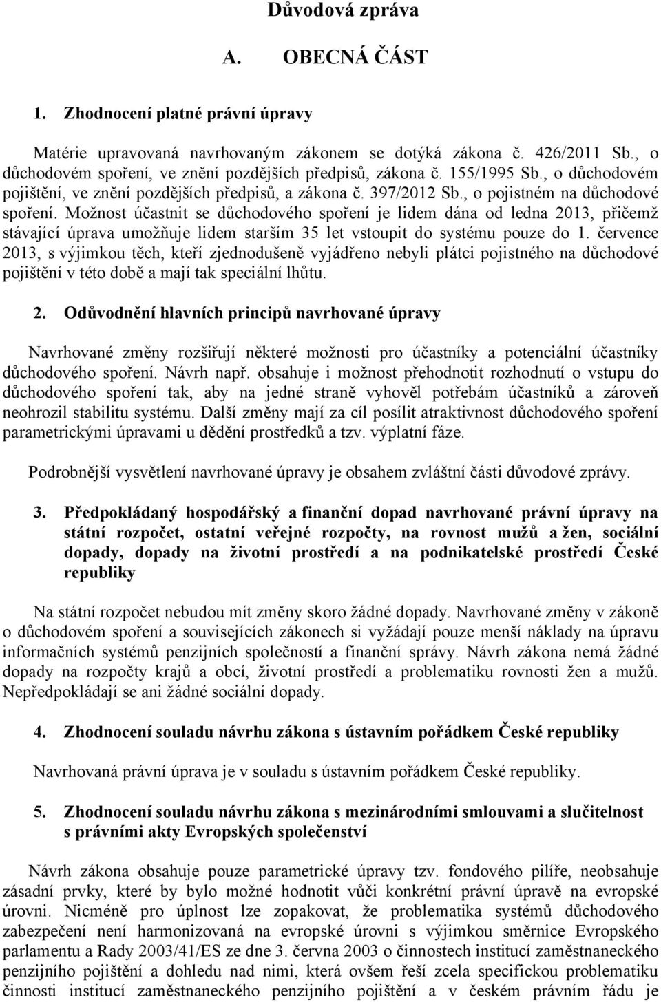 Možnost účastnit se důchodového spoření je lidem dána od ledna 2013, přičemž stávající úprava umožňuje lidem starším 35 let vstoupit do systému pouze do 1.