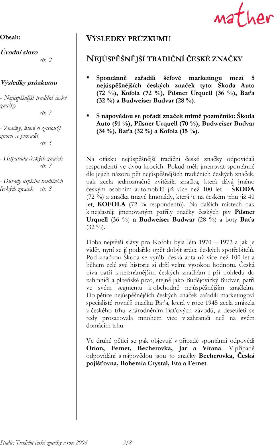 8 VÝSLEDKY PRŮZKUMU NEJÚSPĚŠNĚJŠÍ TRADIČNÍ ČESKÉ ZNAČKY Spontánně zařadili šéfové marketingu mezi 5 nejúspěšnějších českých značek tyto: Škoda Auto (72 %), Kofola (72 %), Pilsner Urquell (36 %), Baťa