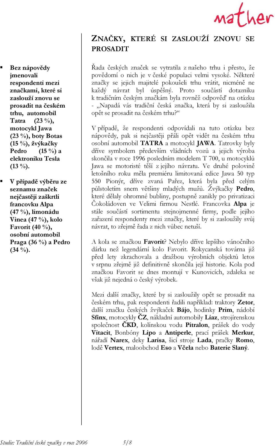 V případě výběru ze seznamu značek nejčastěji zaškrtli francovku Alpa (47 %), limonádu Vinea (47 %), kolo Favorit (40 %), osobní automobil Praga (36 %) a Pedro (34 %).