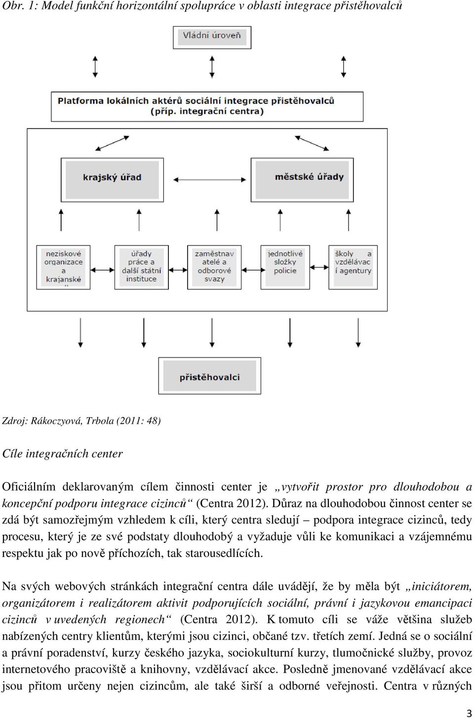 Důraz na dlouhodobou činnost center se zdá být samozřejmým vzhledem k cíli, který centra sledují podpora integrace cizinců, tedy procesu, který je ze své podstaty dlouhodobý a vyžaduje vůli ke