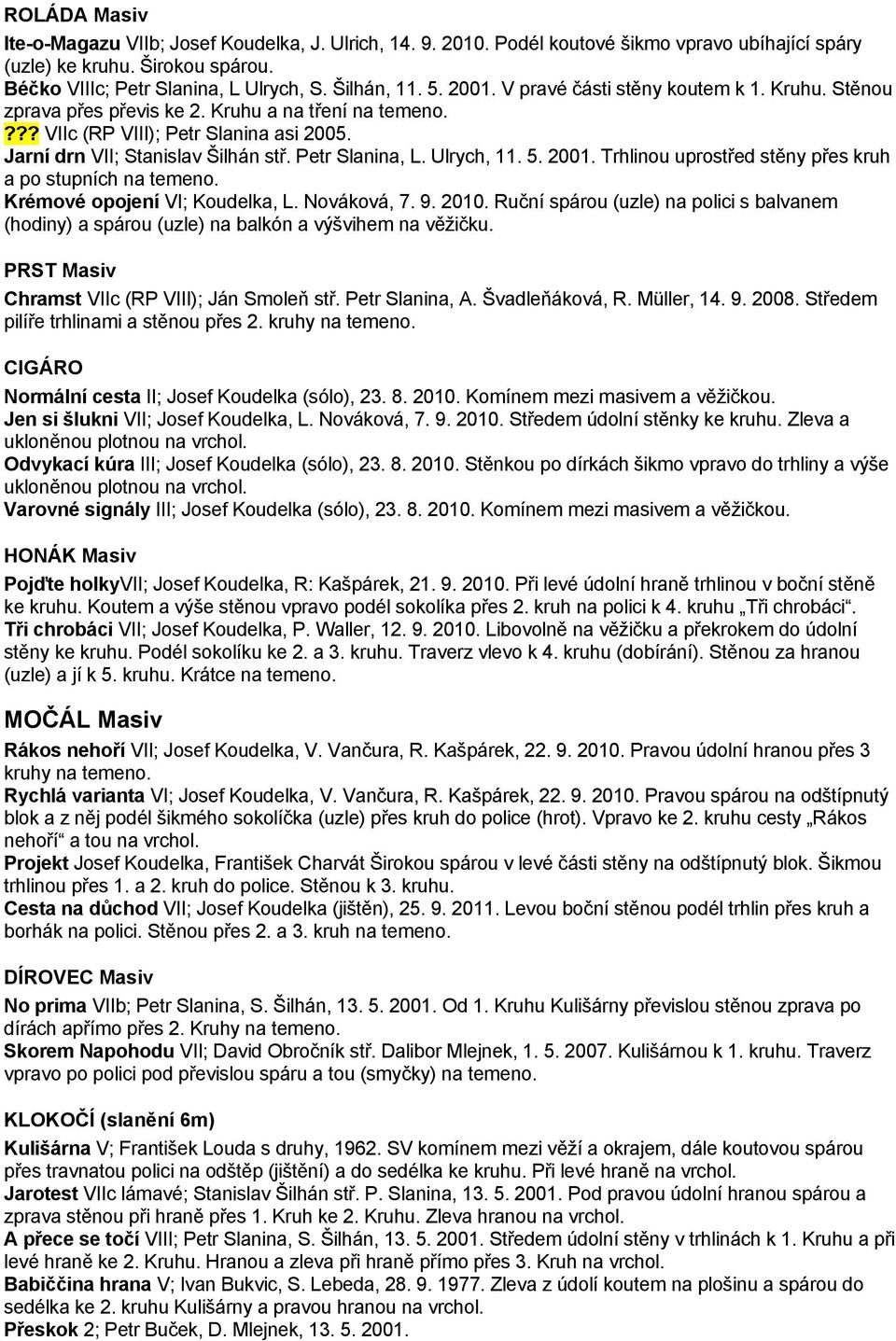 Ulrych, 11. 5. 2001. Trhlinou uprostřed stěny přes kruh a po stupních na Krémové opojení VI; Koudelka, L. Nováková, 7. 9. 2010.