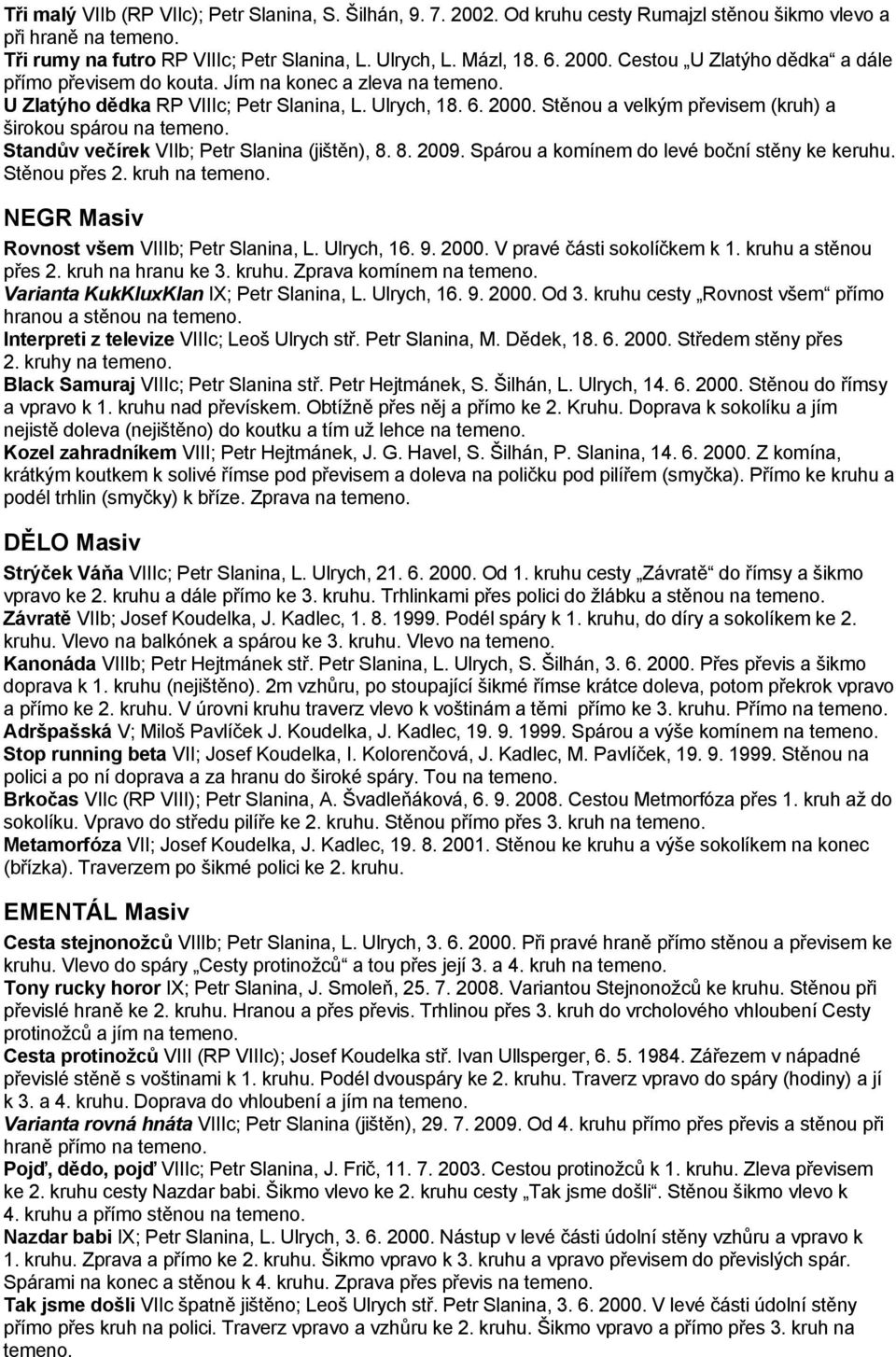Stěnou a velkým převisem (kruh) a širokou spárou na Standův večírek VIIb; Petr Slanina (jištěn), 8. 8. 2009. Spárou a komínem do levé boční stěny ke keruhu. Stěnou přes 2.