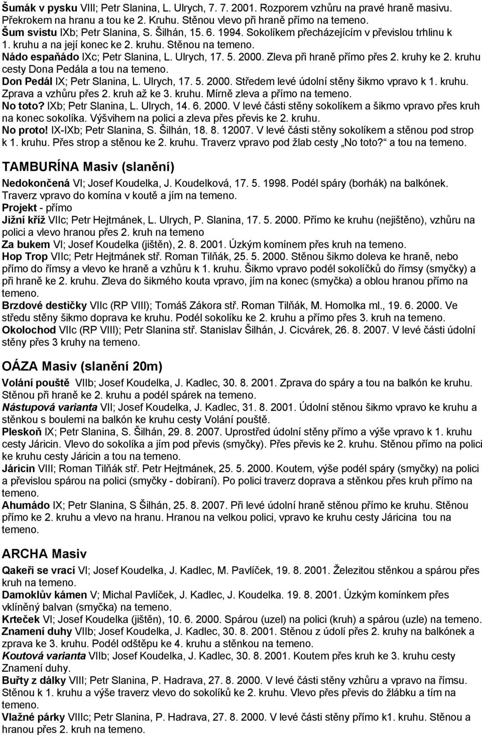 Zleva při hraně přímo přes 2. kruhy ke 2. kruhu cesty Dona Pedála a tou na Don Pedál IX; Petr Slanina, L. Ulrych, 17. 5. 2000. Středem levé údolní stěny šikmo vpravo k 1. kruhu. Zprava a vzhůru přes 2.