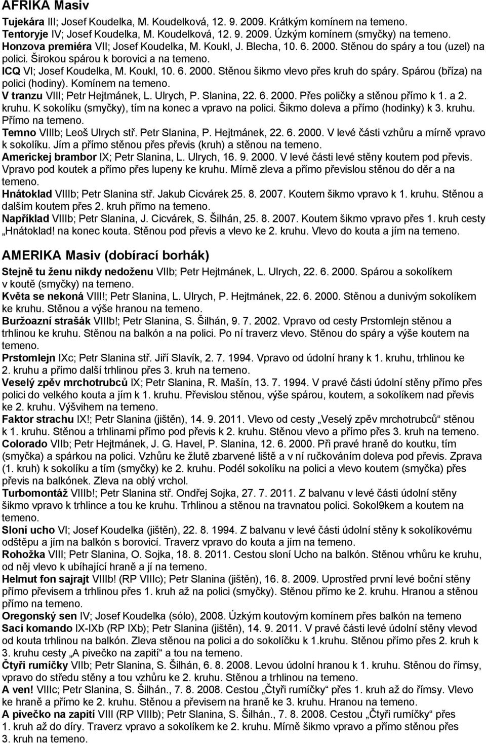 Spárou (bříza) na polici (hodiny). Komínem na V tranzu VIII; Petr Hejtmánek, L. Ulrych, P. Slanina, 22. 6. 2000. Přes poličky a stěnou přímo k 1. a 2. kruhu.