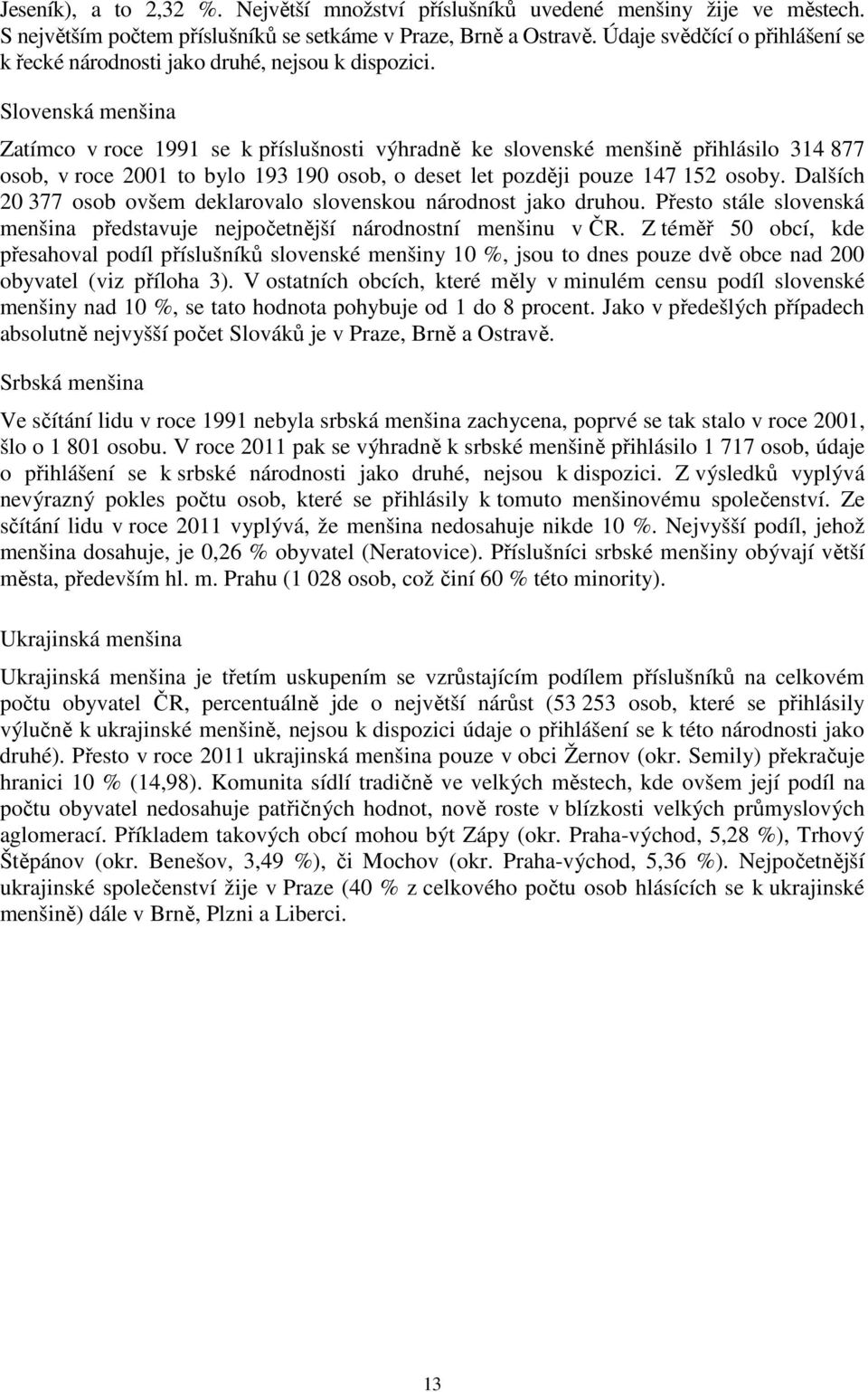Slovenská menšina Zatímco v roce 1991 se k příslušnosti výhradně ke slovenské menšině přihlásilo 314 877 osob, v roce 2001 to bylo 193 190 osob, o deset let později pouze 147 152 osoby.