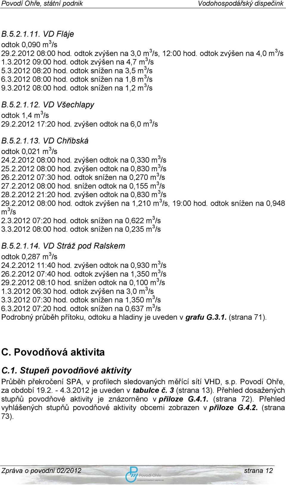 zvýšen odtok na 6,0 m 3 /s B.5.2.1.13. VD Chřibská odtok 0,021 m 3 /s 24.2.2012 08:00 hod. zvýšen odtok na 0,330 m 3 /s 25.2.2012 08:00 hod. zvýšen odtok na 0,830 m 3 /s 26.2.2012 07:30 hod.