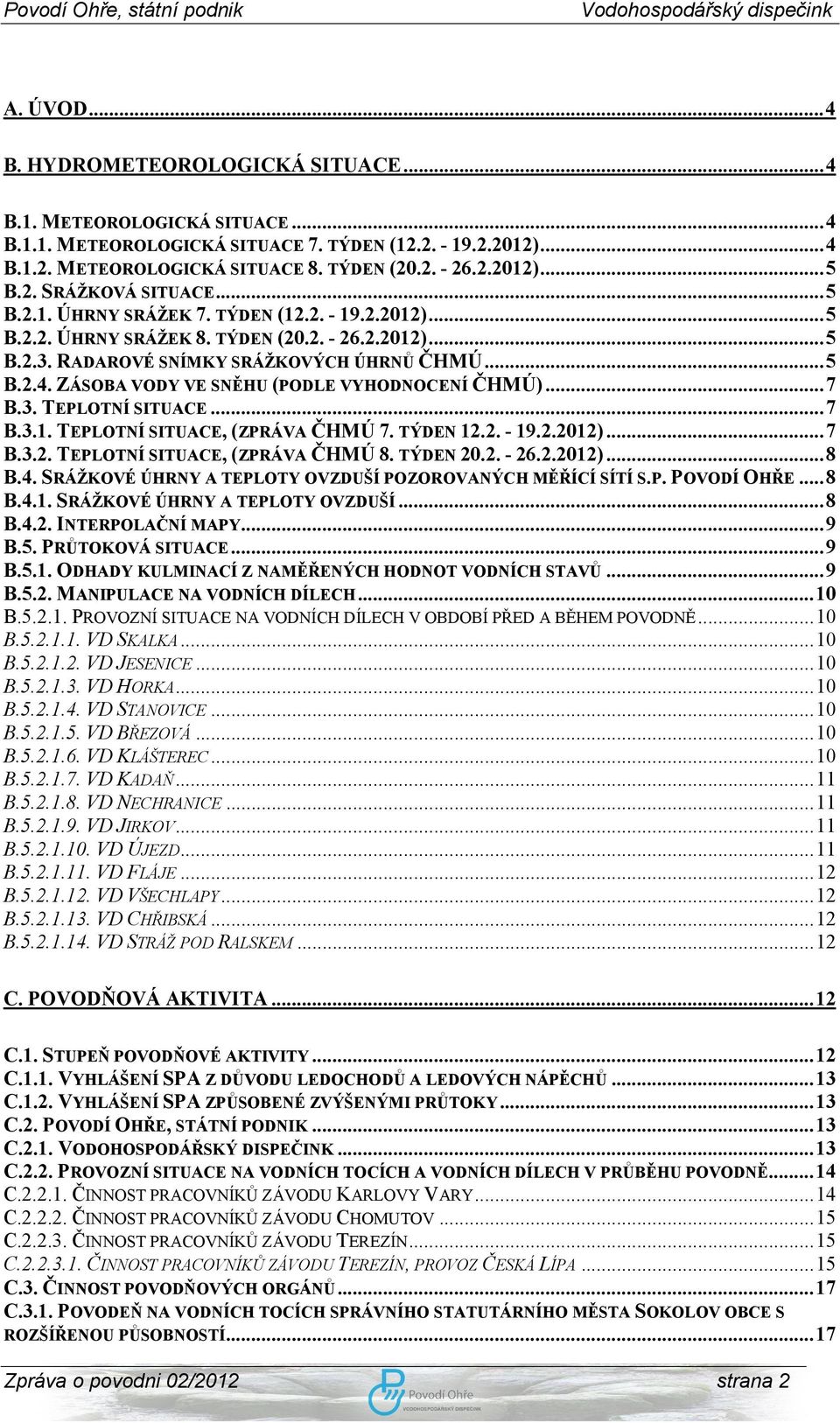 ZÁSOBA VODY VE SNĚHU (PODLE VYHODNOCENÍ ČHMÚ)...7 B.3. TEPLOTNÍ SITUACE...7 B.3.1. TEPLOTNÍ SITUACE, (ZPRÁVA ČHMÚ 7. TÝDEN 12.2. - 19.2.2012)...7 B.3.2. TEPLOTNÍ SITUACE, (ZPRÁVA ČHMÚ 8. TÝDEN 20.2. - 26.