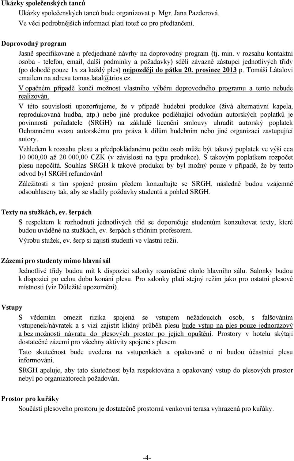 v rozsahu kontaktní osoba - telefon, email, další podmínky a požadavky) sdělí závazně zástupci jednotlivých třídy (po dohodě pouze 1x za každý ples) nejpozději do pátku 20. prosince 2013 p.