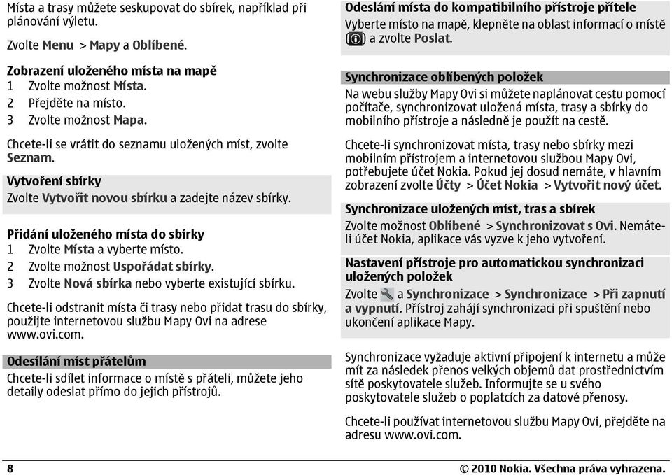 Přidání uloženého místa do sbírky 1 Zvolte Místa a vyberte místo. 2 Zvolte možnost Uspořádat sbírky. 3 Zvolte Nová sbírka nebo vyberte existující sbírku.