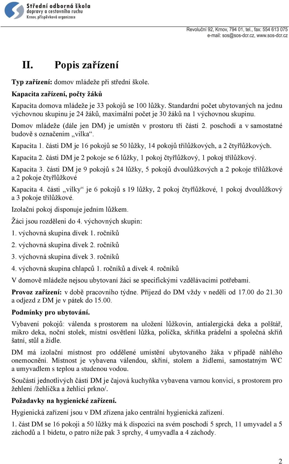 poschodí a v samostatné budově s označením vilka. Kapacita 1. části DM je 16 pokojů se 50 lůžky, 14 pokojů třílůžkových, a 2 čtyřlůžkových. Kapacita 2.