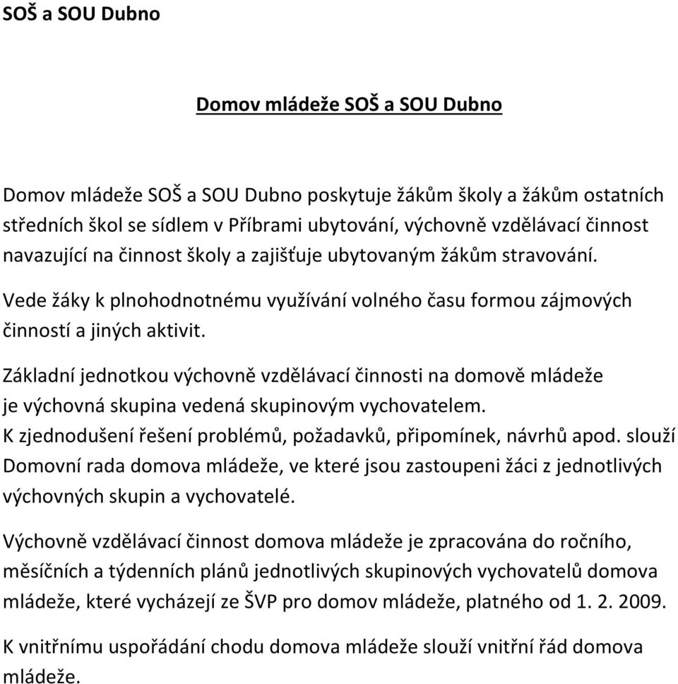Základní jednotkou výchovně vzdělávací činnosti na domově mládeže je výchovná skupina vedená skupinovým vychovatelem. K zjednodušení řešení problémů, požadavků, připomínek, návrhů apod.