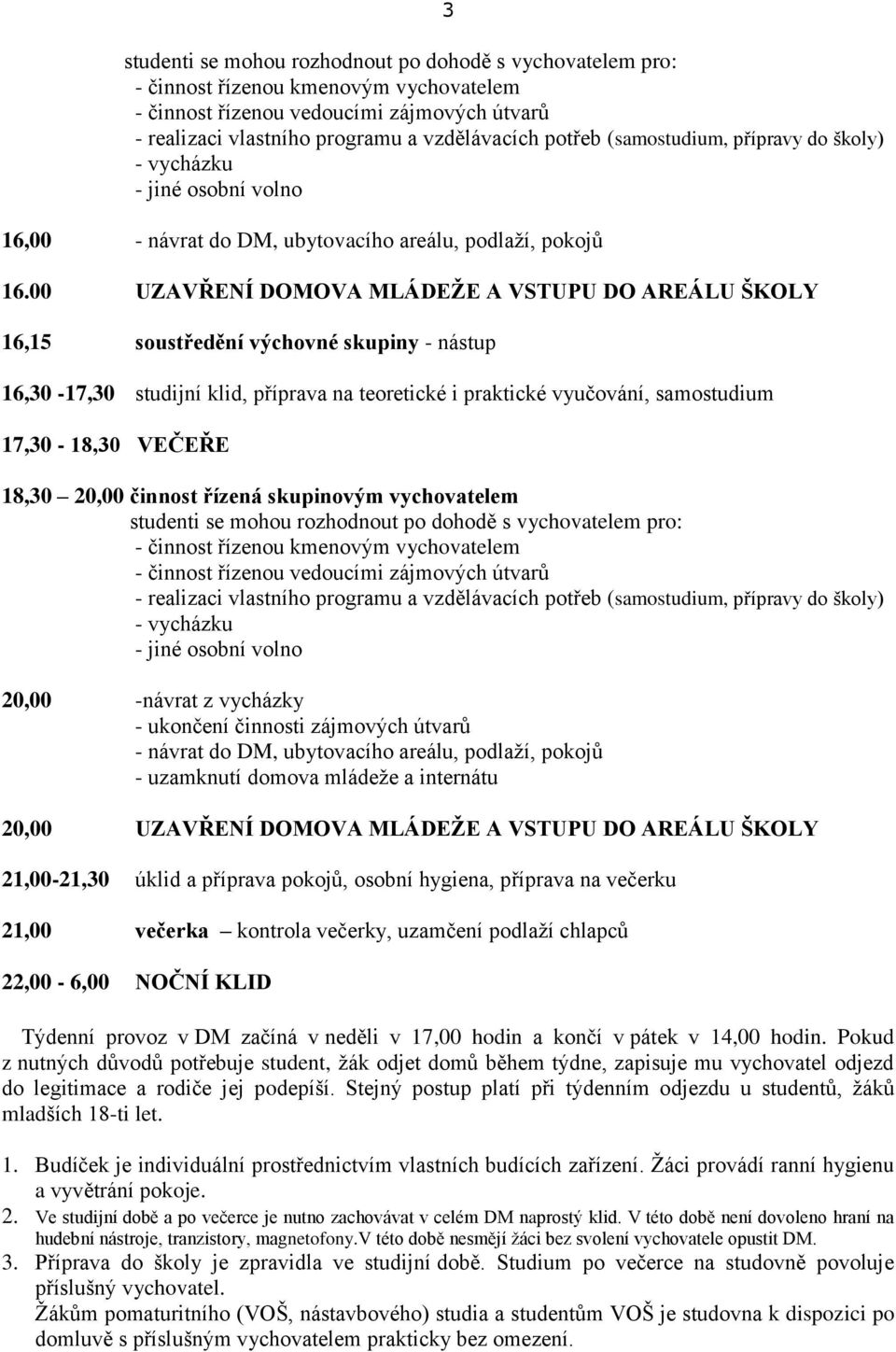00 UZAVŘENÍ DOMOVA MLÁDEŽE A VSTUPU DO AREÁLU ŠKOLY 16,15 soustředění výchovné skupiny - nástup 16,30-17,30 studijní klid, příprava na teoretické i praktické vyučování, samostudium 17,30-18,30 VEČEŘE