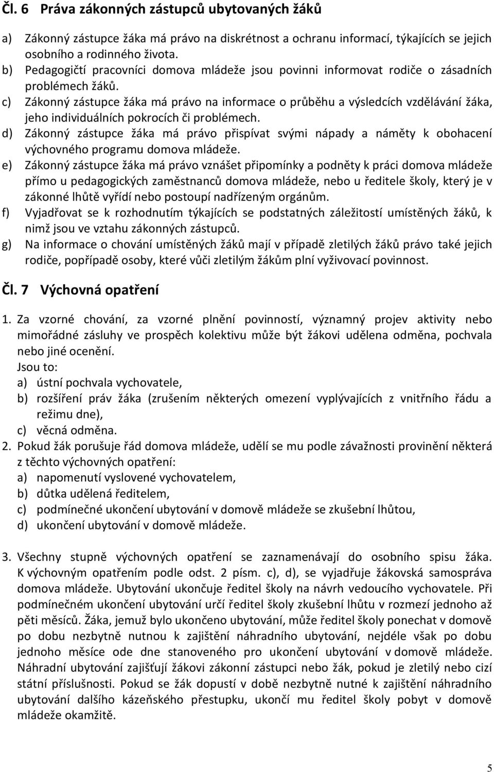 c) Zákonný zástupce žáka má právo na informace o průběhu a výsledcích vzdělávání žáka, jeho individuálních pokrocích či problémech.
