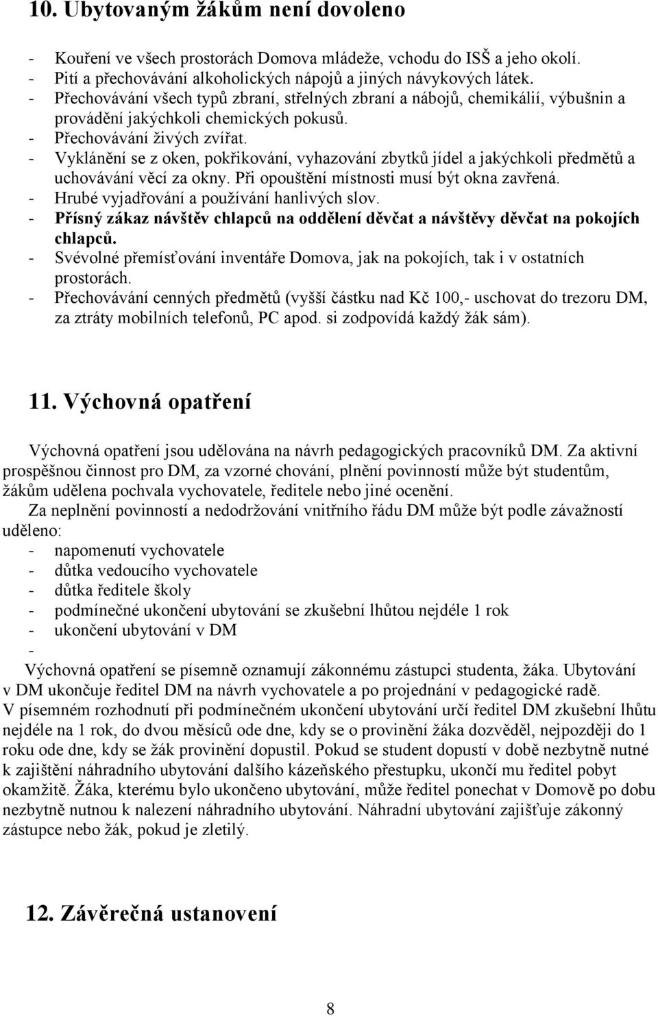 - Vyklánění se z oken, pokřikování, vyhazování zbytků jídel a jakýchkoli předmětů a uchovávání věcí za okny. Při opouštění místnosti musí být okna zavřená.