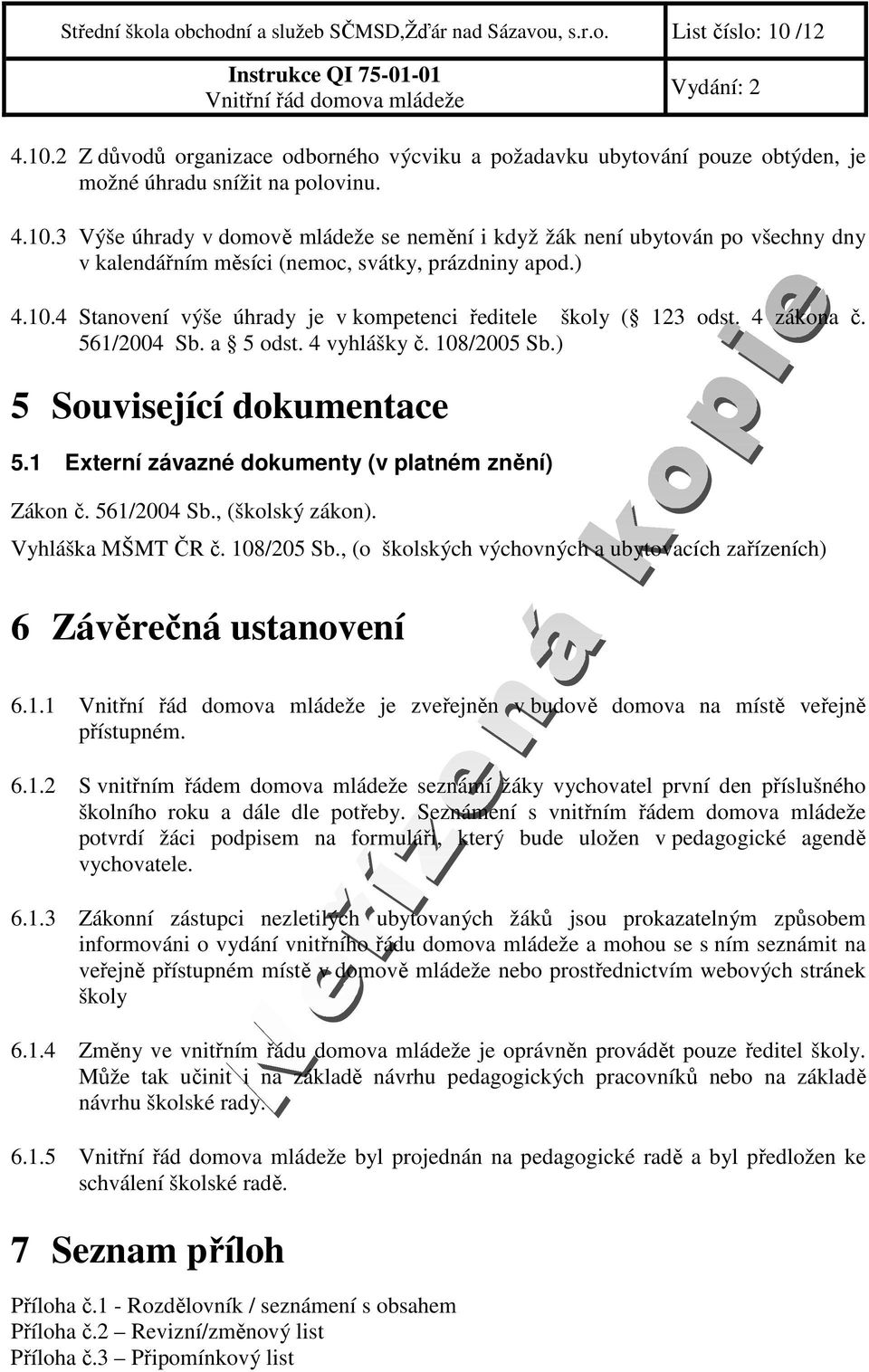 4 zákona č. 561/2004 Sb. a 5 odst. 4 vyhlášky č. 108/2005 Sb.) 5 Související dokumentace 5.1 Externí závazné dokumenty (v platném znění) Zákon č. 561/2004 Sb., (školský zákon). Vyhláška MŠMT ČR č.