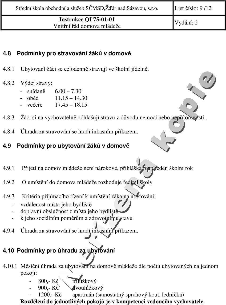 9.1 Přijetí na domov mládeže není nárokové, přihláška platí jeden školní rok 4.9.2 O umístění do domova mládeže rozhoduje ředitel školy 4.9.3 Kritéria přijímacího řízení k umístění žáka na ubytování: - vzdálenost místa jeho bydliště - dopravní obslužnost z místa jeho bydliště - k jeho sociálním poměrům a zdravotnímu stavu 4.