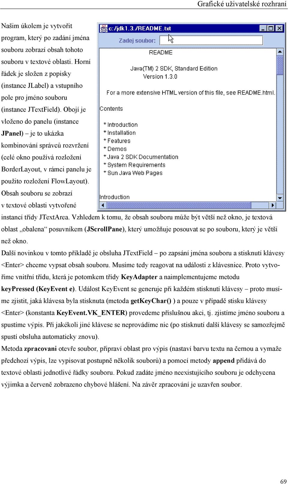 Obojí je vloženo do panelu (instance JPanel) je to ukázka kombinování správců rozvržení (celé okno používá rozložení BorderLayout, v rámci panelu je použito rozložení FlowLayout).