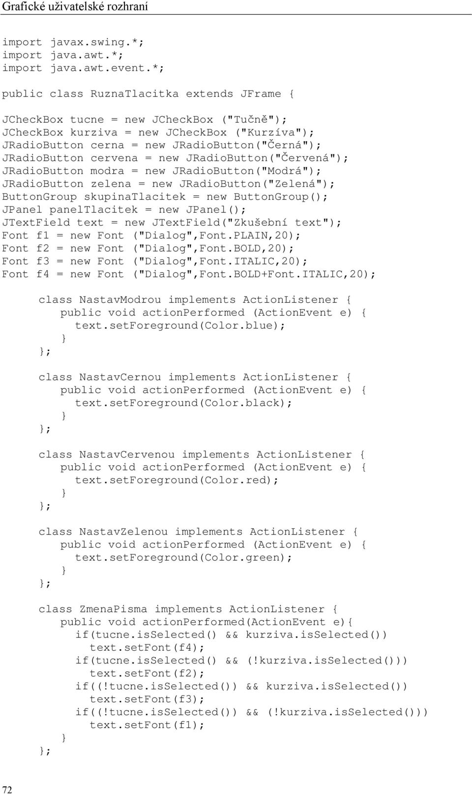 cervena = new JRadioButton("Červená"); JRadioButton modra = new JRadioButton("Modrá"); JRadioButton zelena = new JRadioButton("Zelená"); ButtonGroup skupinatlacitek = new ButtonGroup(); JPanel