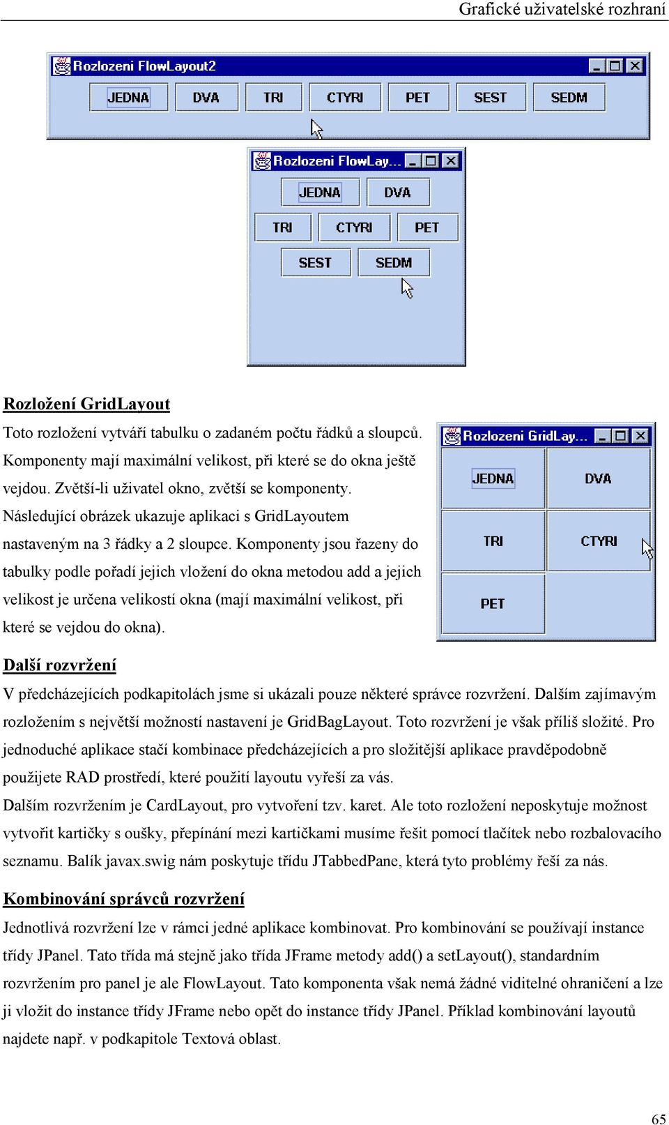 Komponenty jsou řazeny do tabulky podle pořadí jejich vložení do okna metodou add a jejich velikost je určena velikostí okna (mají maximální velikost, při které se vejdou do okna).