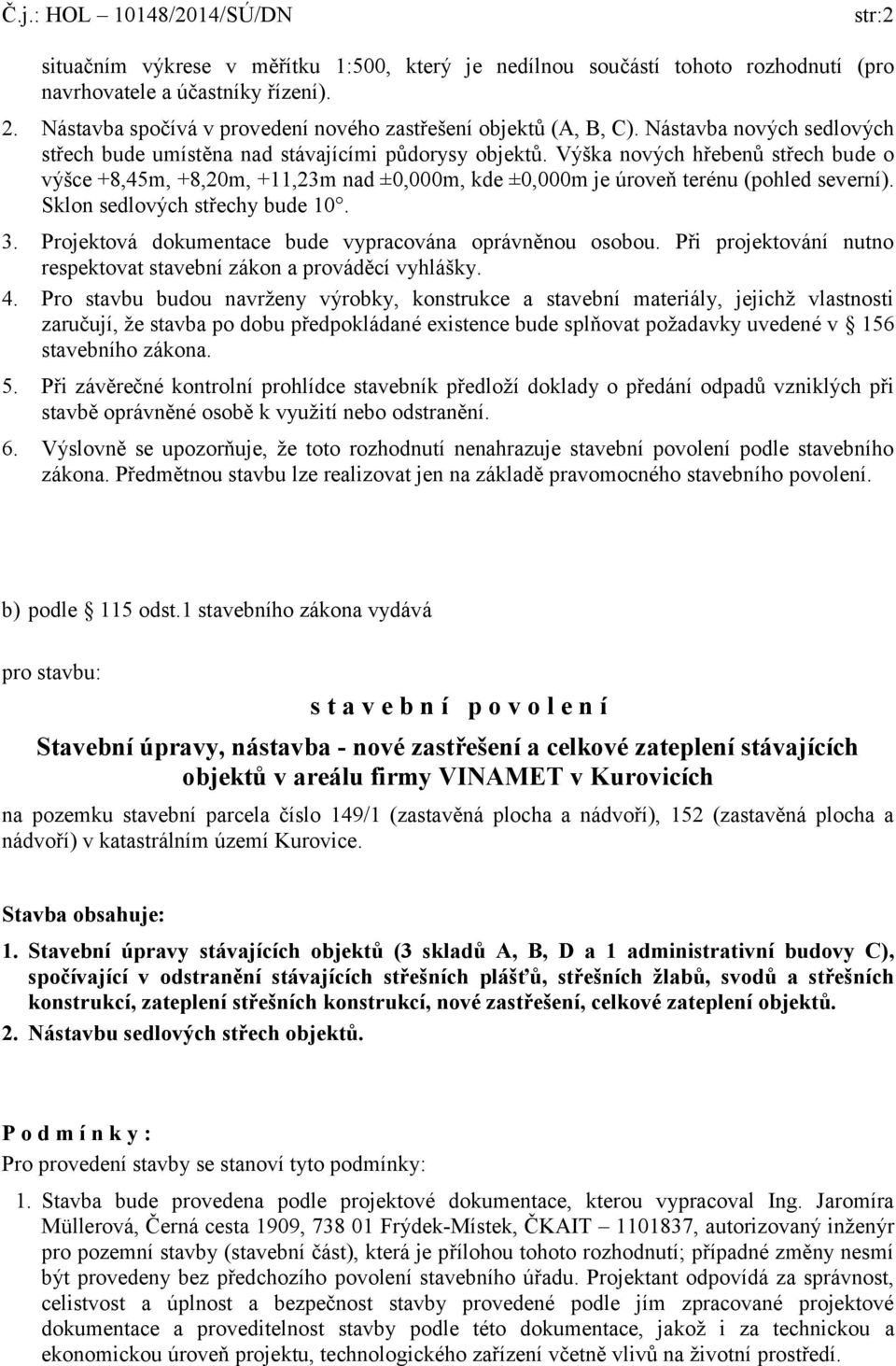 Výška nových hřebenů střech bude o výšce +8,45m, +8,20m, +11,23m nad ±0,000m, kde ±0,000m je úroveň terénu (pohled severní). Sklon sedlových střechy bude 10. 3.