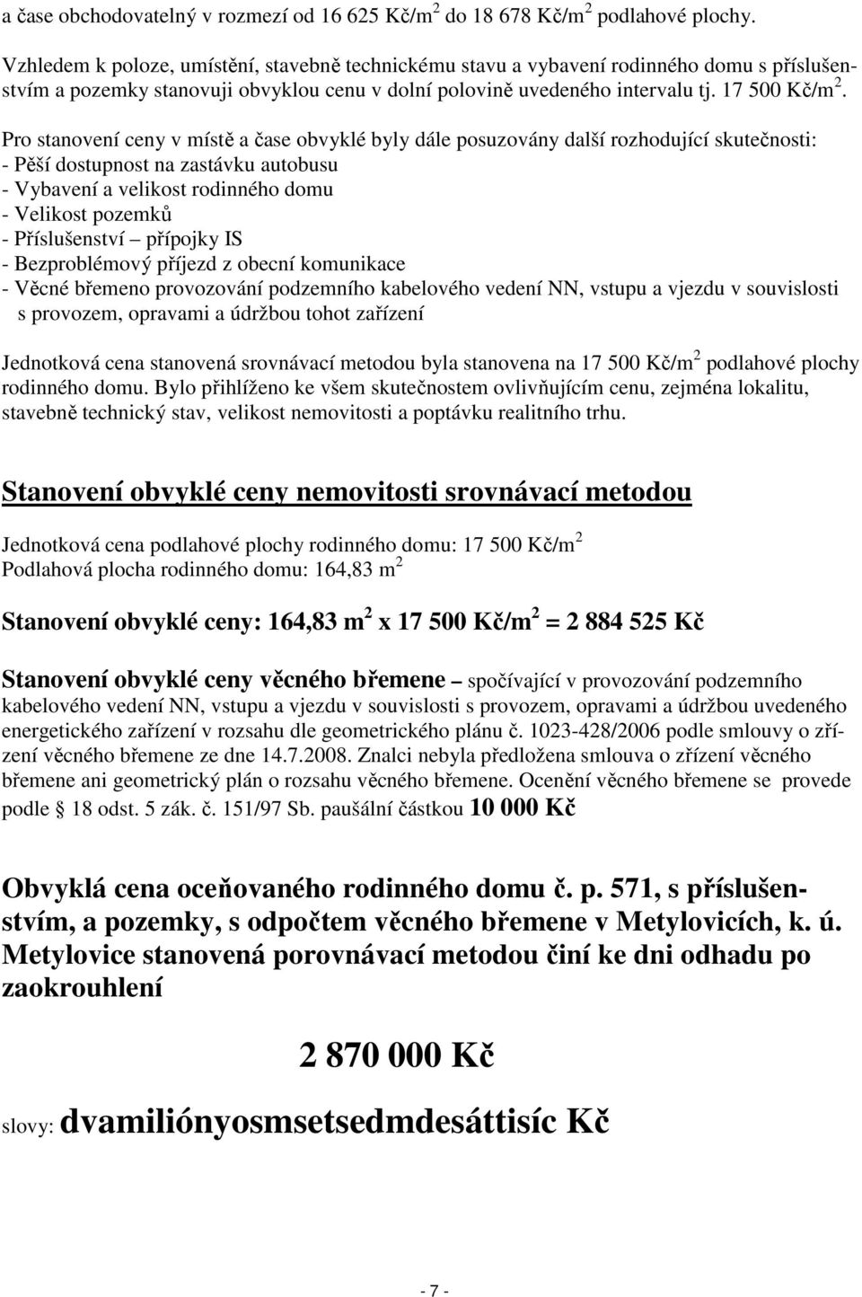 Pro stanovení ceny v místě a čase obvyklé byly dále posuzovány další rozhodující skutečnosti: - Pěší dostupnost na zastávku autobusu - Vybavení a velikost rodinného domu - Velikost pozemků -