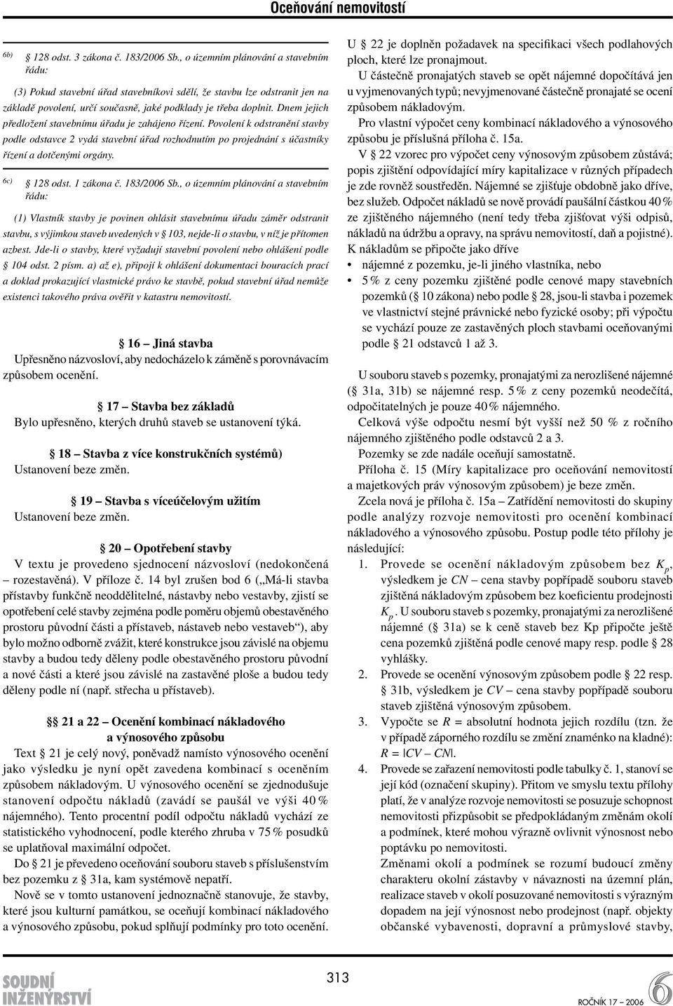 Dnem jejich předložení stavebnímu úřadu je zahájeno řízení. Povolení k odstranění stavby podle odstavce 2 vydá stavební úřad rozhodnutím po projednání s účastníky řízení a dotčenými orgány.