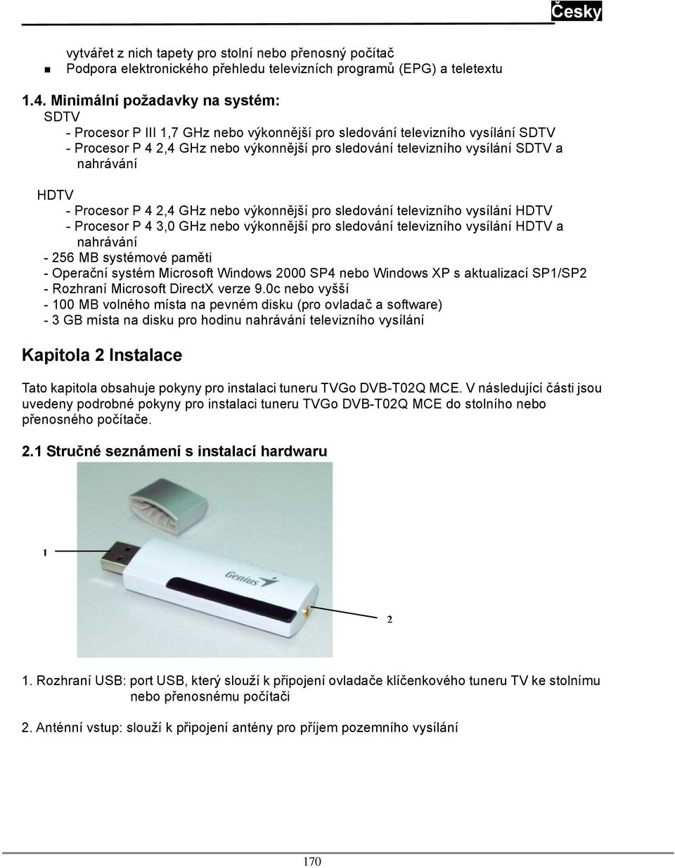 nahrávání HDTV - Procesor P 4 2,4 GHz nebo výkonnější pro sledování televizního vysílání HDTV - Procesor P 4 3,0 GHz nebo výkonnější pro sledování televizního vysílání HDTV a nahrávání - 256 MB