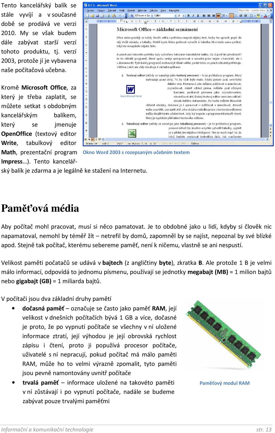 Kromě Microsoft Office, za který je třeba zaplatit, se můžete setkat s obdobným kancelářským balíkem, který se jmenuje OpenOffice (textový editor Write, tabulkový editor Math, prezentační program