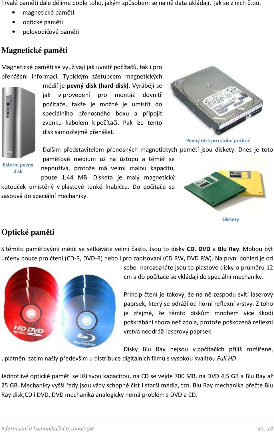 Typickým zástupcem magnetických médií je pevný disk (hard disk).