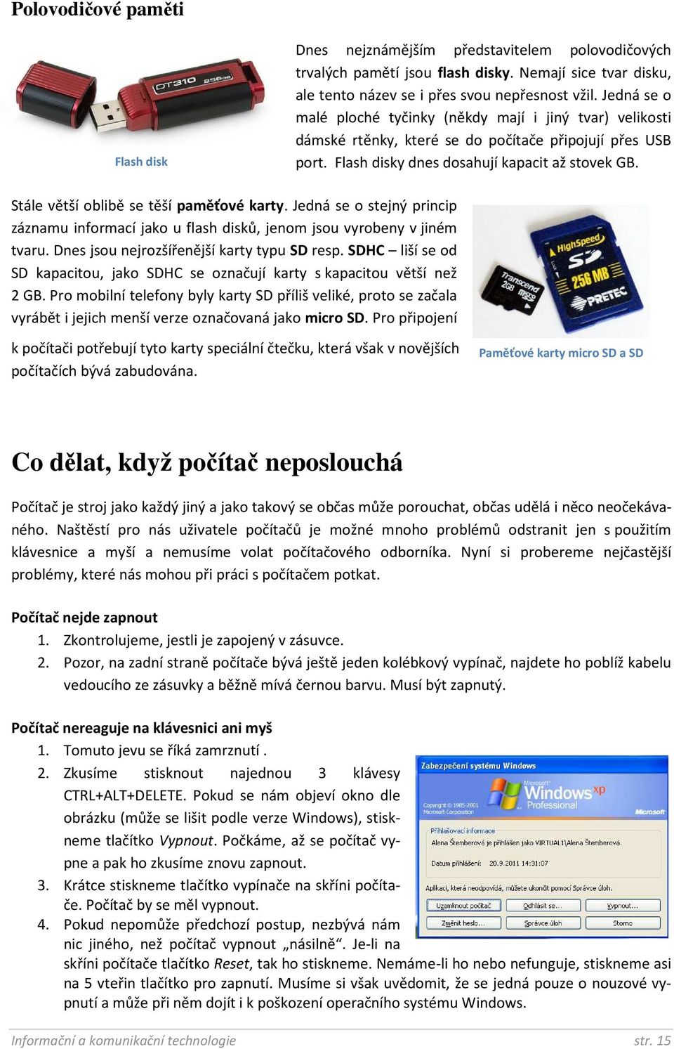 Stále větší oblibě se těší paměťové karty. Jedná se o stejný princip záznamu informací jako u flash disků, jenom jsou vyrobeny v jiném tvaru. Dnes jsou nejrozšířenější karty typu SD resp.