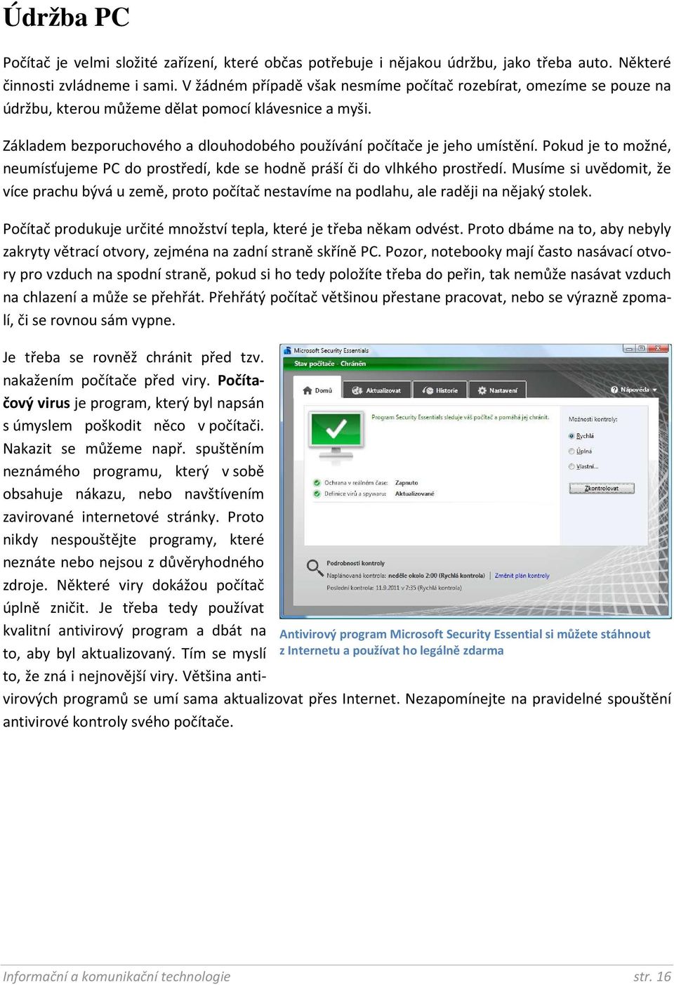 Pokud je to možné, neumísťujeme PC do prostředí, kde se hodně práší či do vlhkého prostředí.
